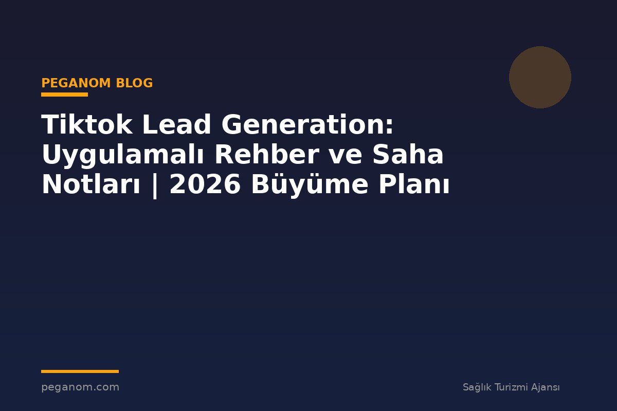 Tiktok Lead Generation: Uygulamalı Rehber ve Saha Notları | 2026 Büyüme Planı