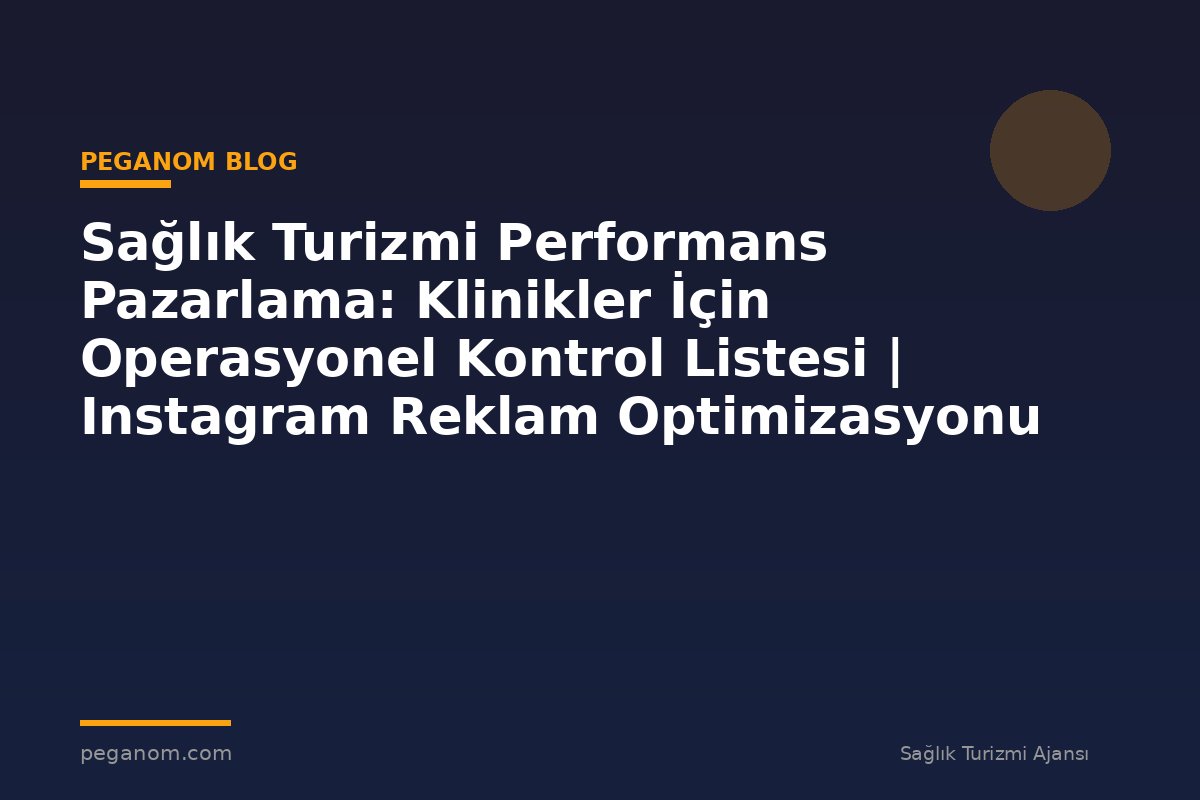 Sağlık Turizmi Performans Pazarlama: Klinikler İçin Operasyonel Kontrol Listesi | Instagram Reklam Optimizasyonu