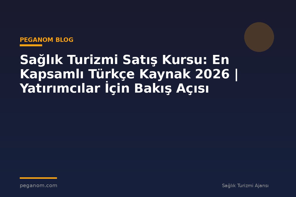 Sağlık Turizmi Satış Kursu: En Kapsamlı Türkçe Kaynak 2026 | Yatırımcılar İçin Bakış Açısı