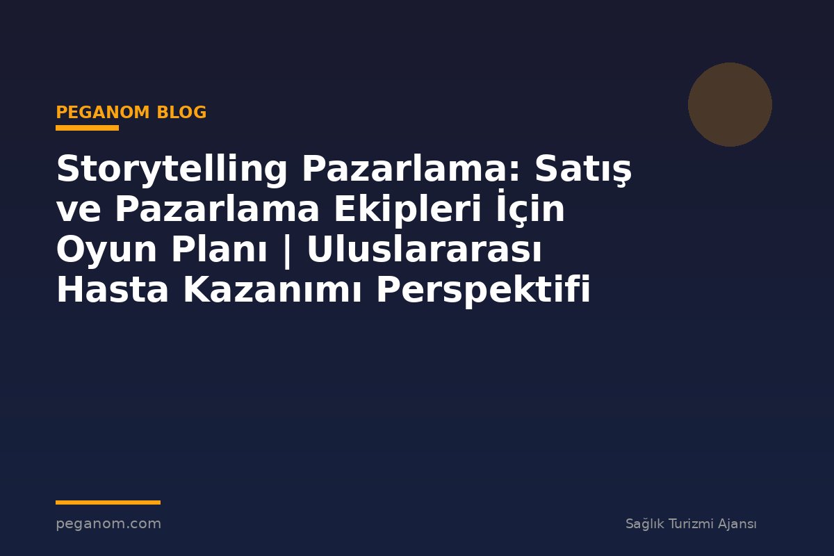 Storytelling Pazarlama: Satış ve Pazarlama Ekipleri İçin Oyun Planı | Uluslararası Hasta Kazanımı Perspektifi