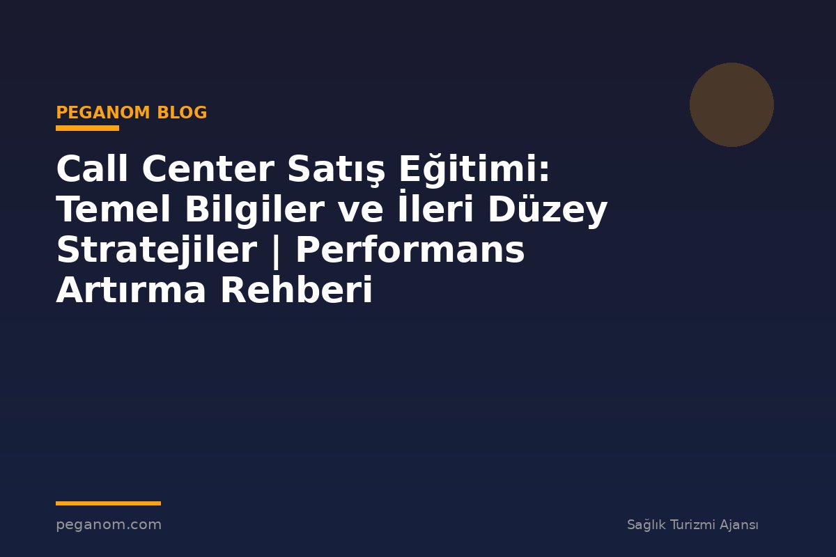 Call Center Satış Eğitimi: Temel Bilgiler ve İleri Düzey Stratejiler | Performans Artırma Rehberi