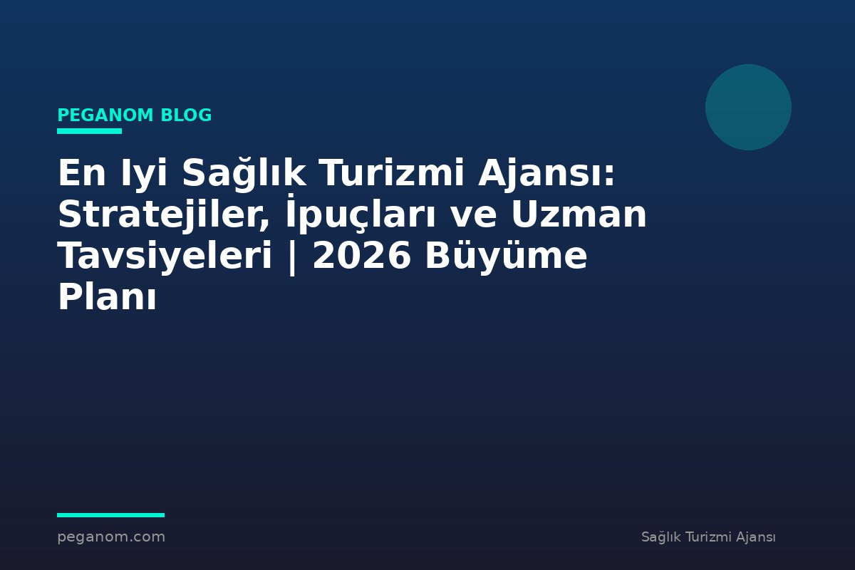 En Iyi Sağlık Turizmi Ajansı: Stratejiler, İpuçları ve Uzman Tavsiyeleri | 2026 Büyüme Planı