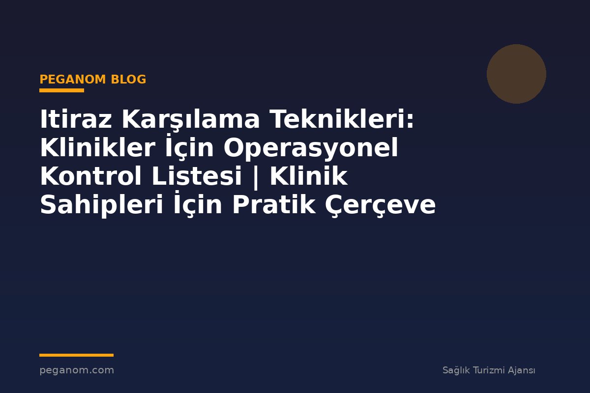 Itiraz Karşılama Teknikleri: Klinikler İçin Operasyonel Kontrol Listesi | Klinik Sahipleri İçin Pratik Çerçeve