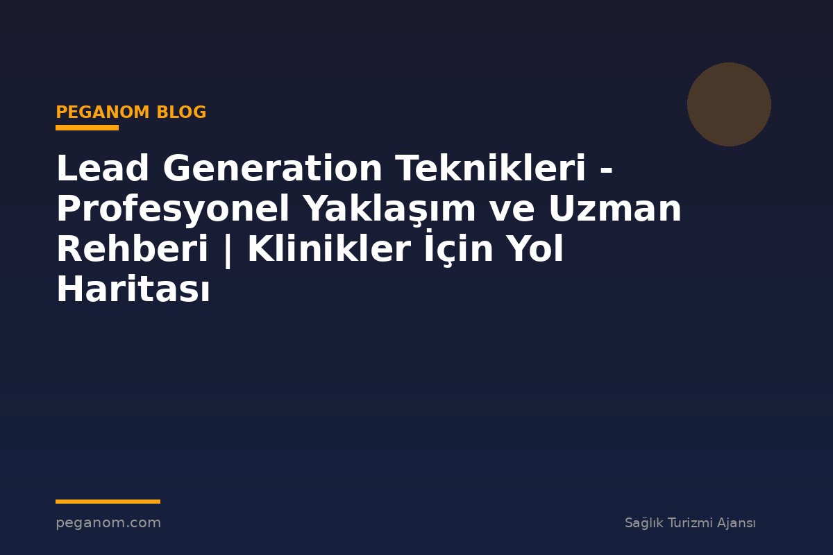 Lead Generation Teknikleri - Profesyonel Yaklaşım ve Uzman Rehberi | Klinikler İçin Yol Haritası