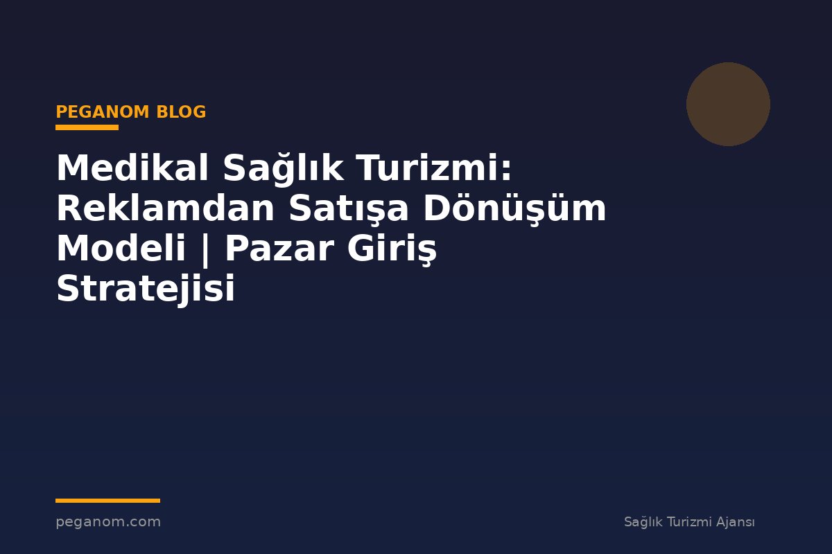 Medikal Sağlık Turizmi: Reklamdan Satışa Dönüşüm Modeli | Pazar Giriş Stratejisi