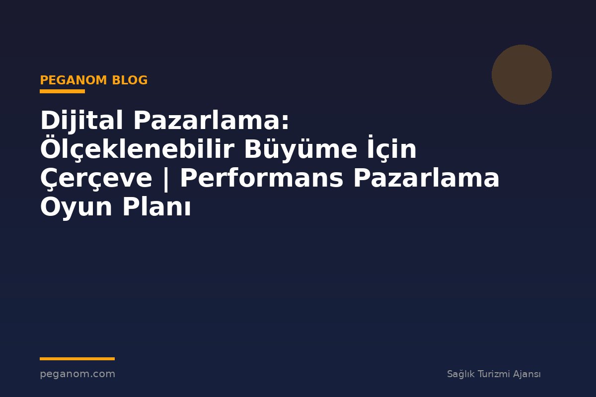 Dijital Pazarlama: Ölçeklenebilir Büyüme İçin Çerçeve | Performans Pazarlama Oyun Planı