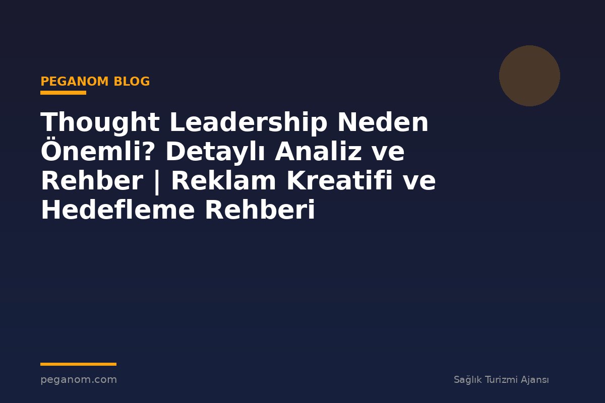 Thought Leadership Neden Önemli? Detaylı Analiz ve Rehber | Reklam Kreatifi ve Hedefleme Rehberi
