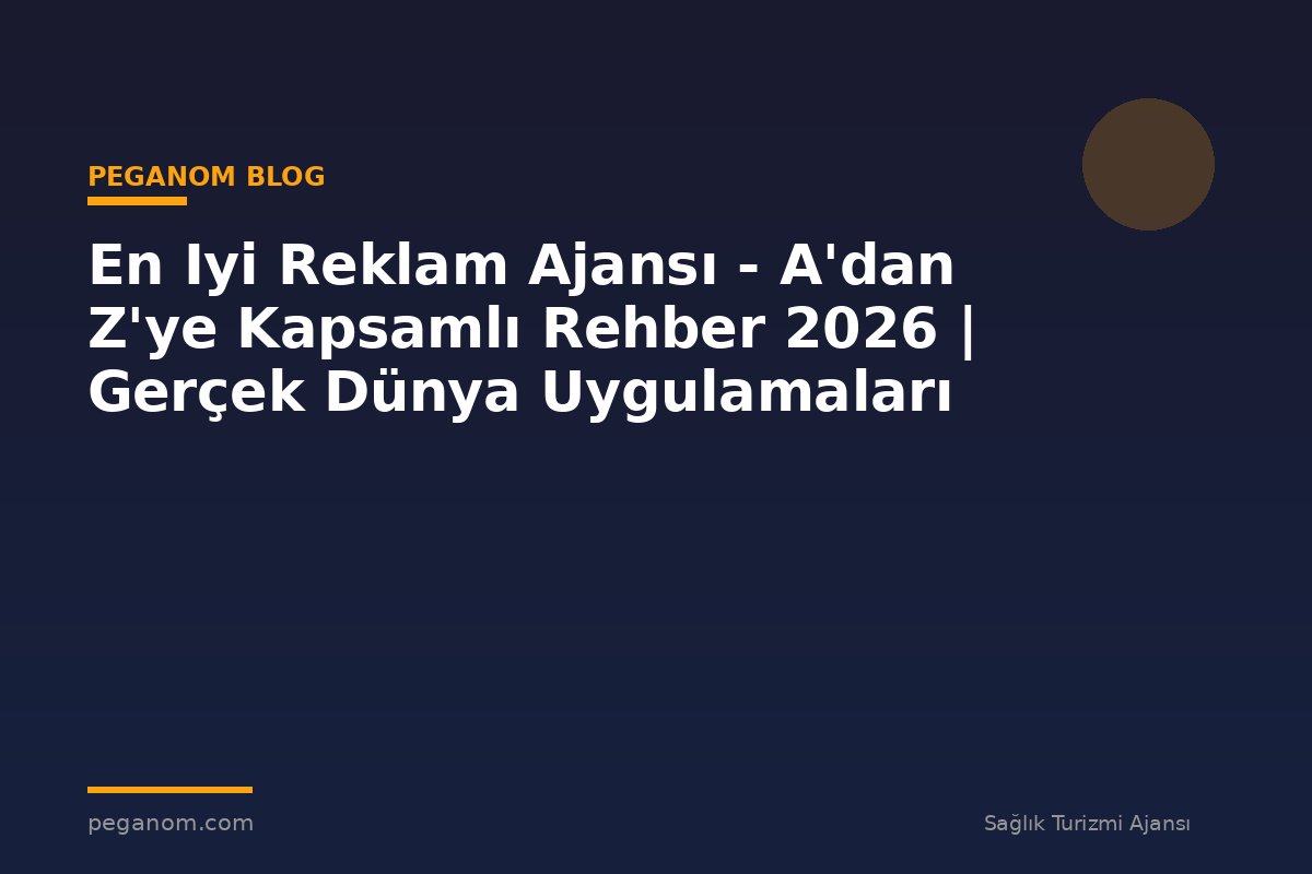 En Iyi Reklam Ajansı - A'dan Z'ye Kapsamlı Rehber 2026 | Gerçek Dünya Uygulamaları