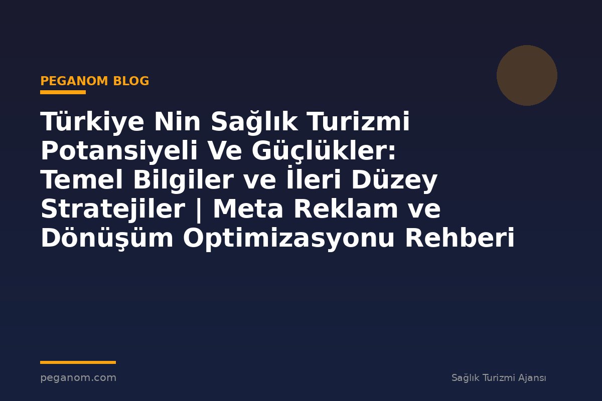 Türkiye Nin Sağlık Turizmi Potansiyeli Ve Güçlükler: Temel Bilgiler ve İleri Düzey Stratejiler | Meta Reklam ve Dönüşüm Optimizasyonu Rehberi
