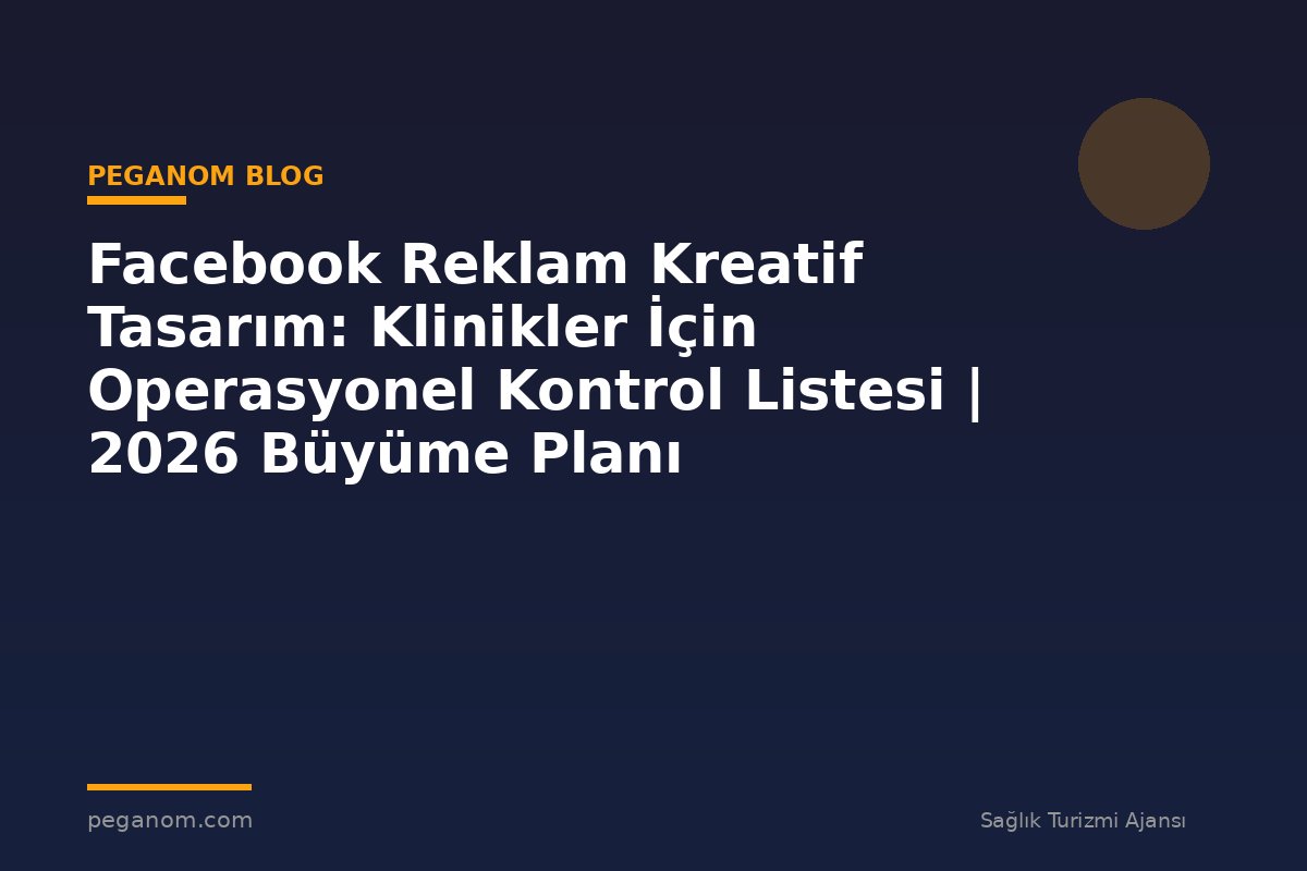 Facebook Reklam Kreatif Tasarım: Klinikler İçin Operasyonel Kontrol Listesi | 2026 Büyüme Planı