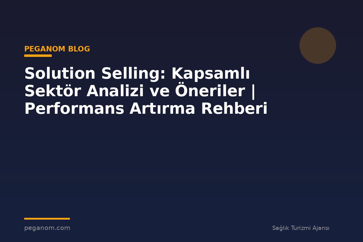 Solution Selling: Kapsamlı Sektör Analizi ve Öneriler | Performans Artırma Rehberi