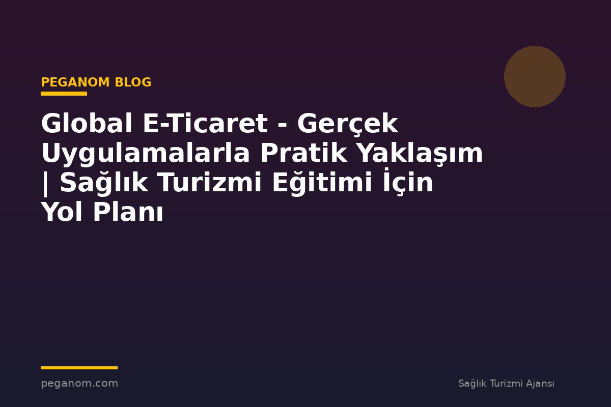 Global E-Ticaret - Gerçek Uygulamalarla Pratik Yaklaşım | Sağlık Turizmi Eğitimi İçin Yol Planı