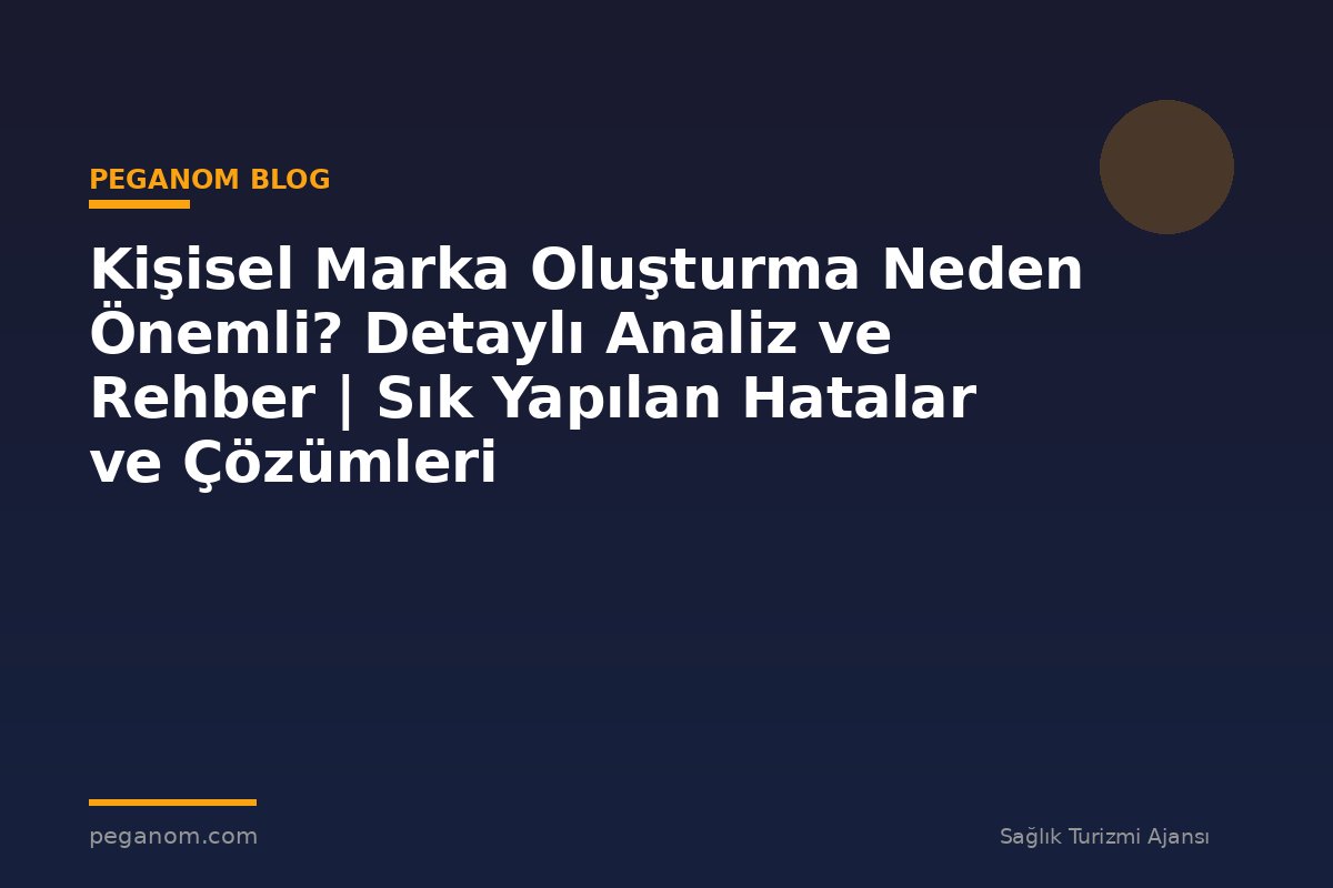 Kişisel Marka Oluşturma Neden Önemli? Detaylı Analiz ve Rehber | Sık Yapılan Hatalar ve Çözümleri