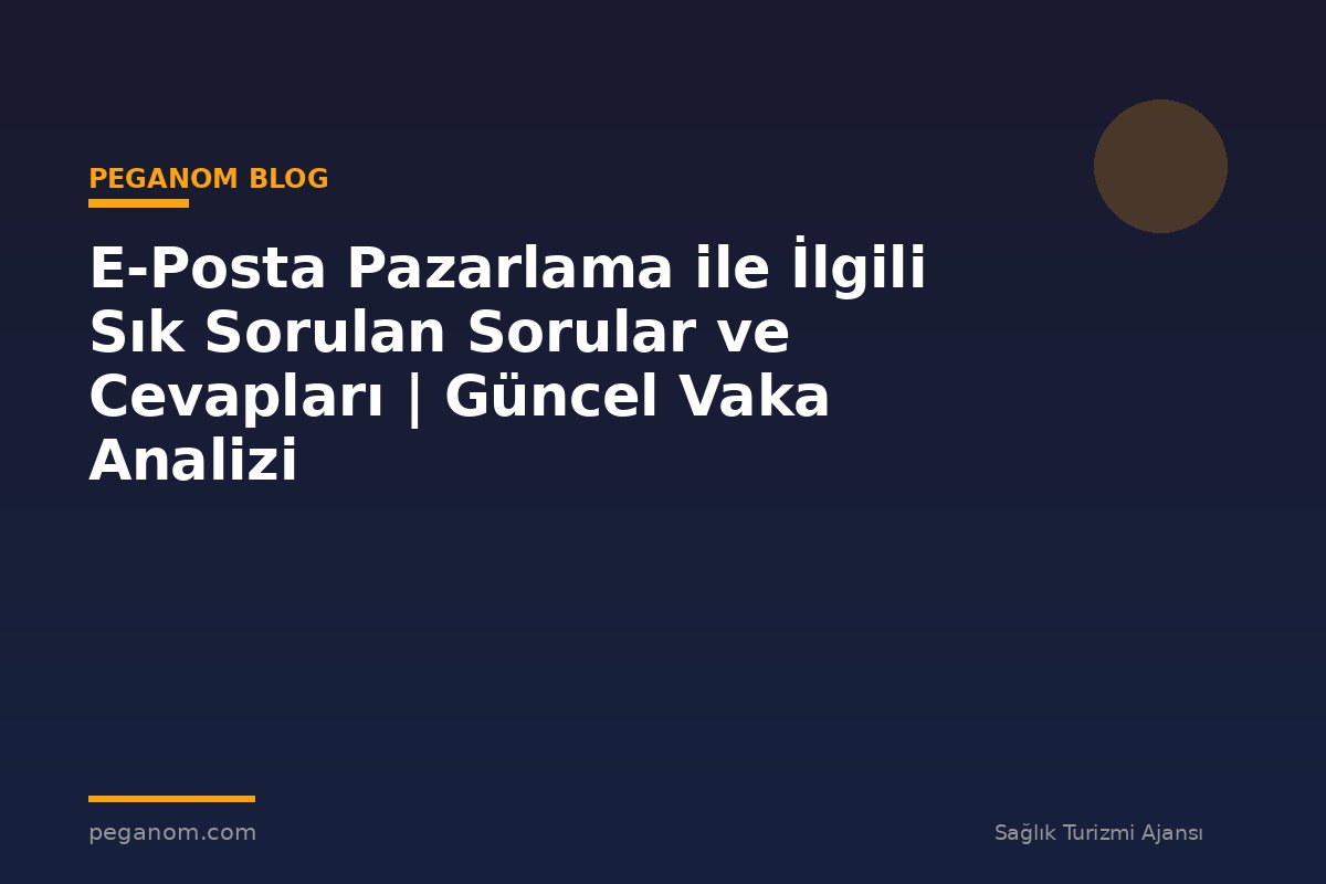 E-Posta Pazarlama ile İlgili Sık Sorulan Sorular ve Cevapları | Güncel Vaka Analizi