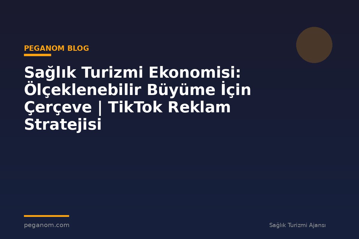 Sağlık Turizmi Ekonomisi: Ölçeklenebilir Büyüme İçin Çerçeve | TikTok Reklam Stratejisi