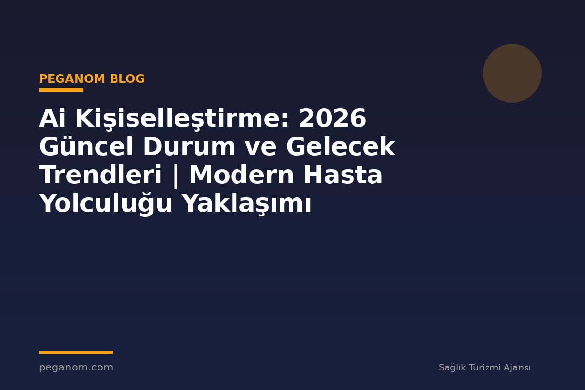 Ai Kişiselleştirme: 2026 Güncel Durum ve Gelecek Trendleri | Modern Hasta Yolculuğu Yaklaşımı
