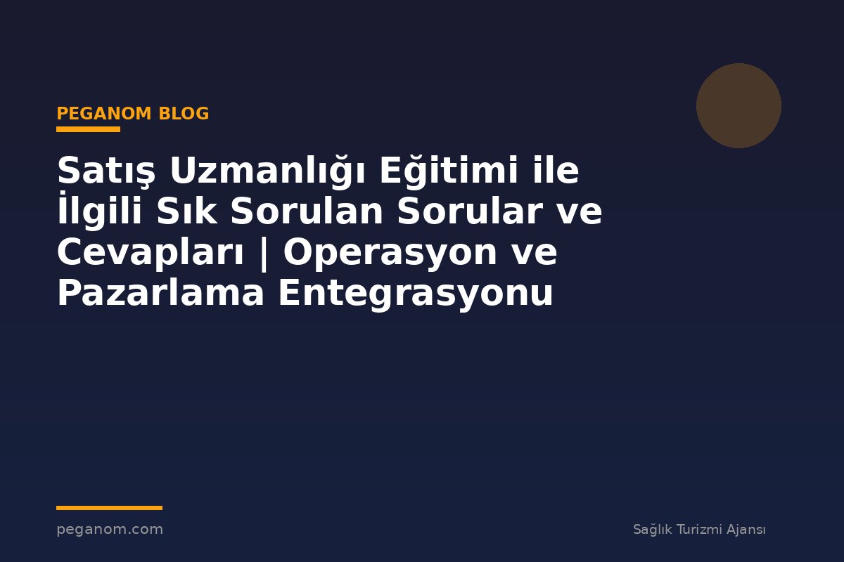 Satış Uzmanlığı Eğitimi ile İlgili Sık Sorulan Sorular ve Cevapları | Operasyon ve Pazarlama Entegrasyonu