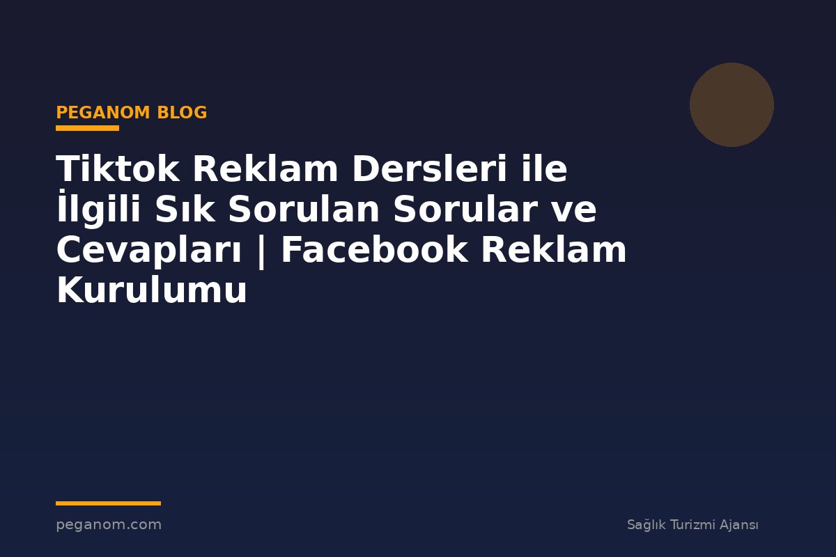 Tiktok Reklam Dersleri ile İlgili Sık Sorulan Sorular ve Cevapları | Facebook Reklam Kurulumu