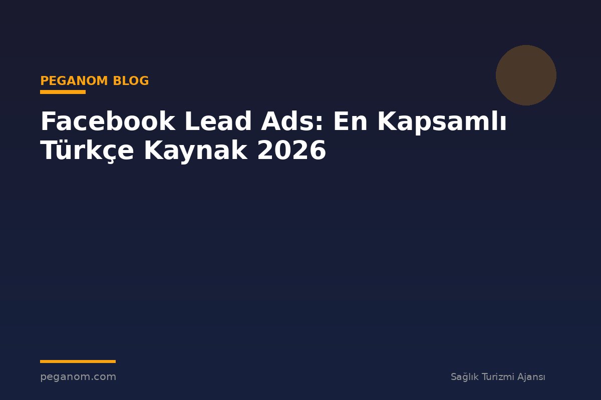 Facebook Lead Ads: En Kapsamlı Türkçe Kaynak 2026