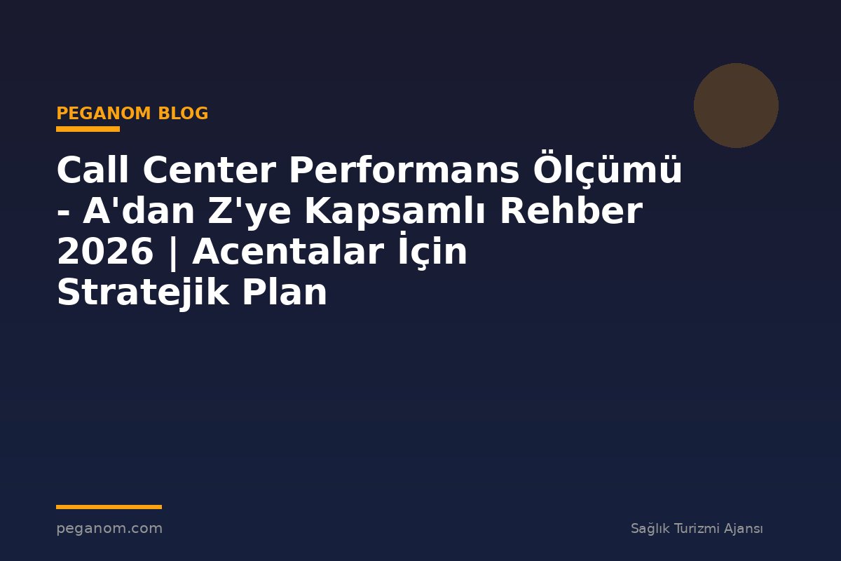 Call Center Performans Ölçümü - A'dan Z'ye Kapsamlı Rehber 2026 | Acentalar İçin Stratejik Plan