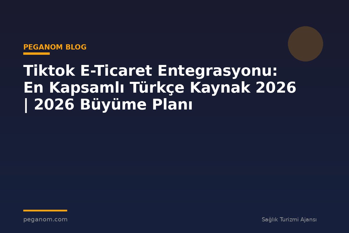Tiktok E-Ticaret Entegrasyonu: En Kapsamlı Türkçe Kaynak 2026 | 2026 Büyüme Planı