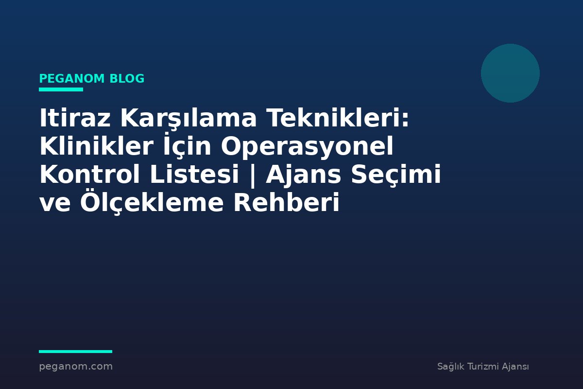 Itiraz Karşılama Teknikleri: Klinikler İçin Operasyonel Kontrol Listesi | Ajans Seçimi ve Ölçekleme Rehberi