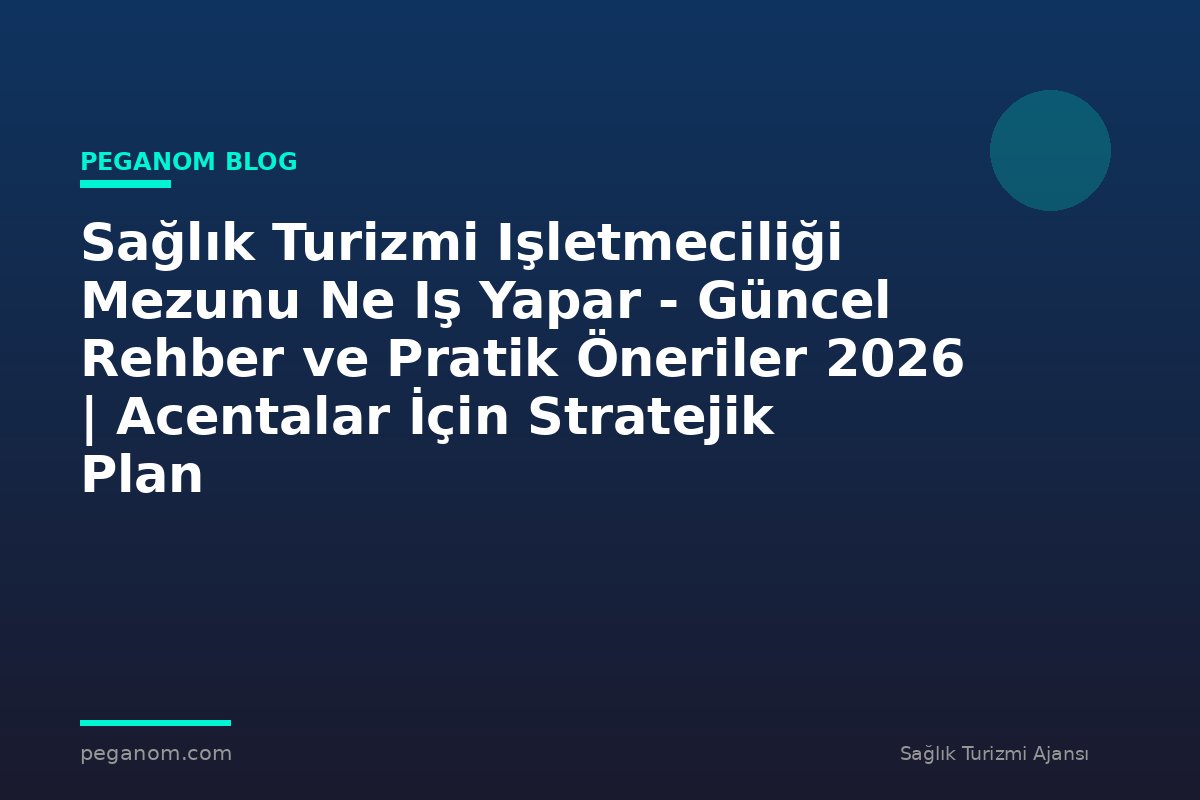 Sağlık Turizmi Işletmeciliği Mezunu Ne Iş Yapar - Güncel Rehber ve Pratik Öneriler 2026 | Acentalar İçin Stratejik Plan