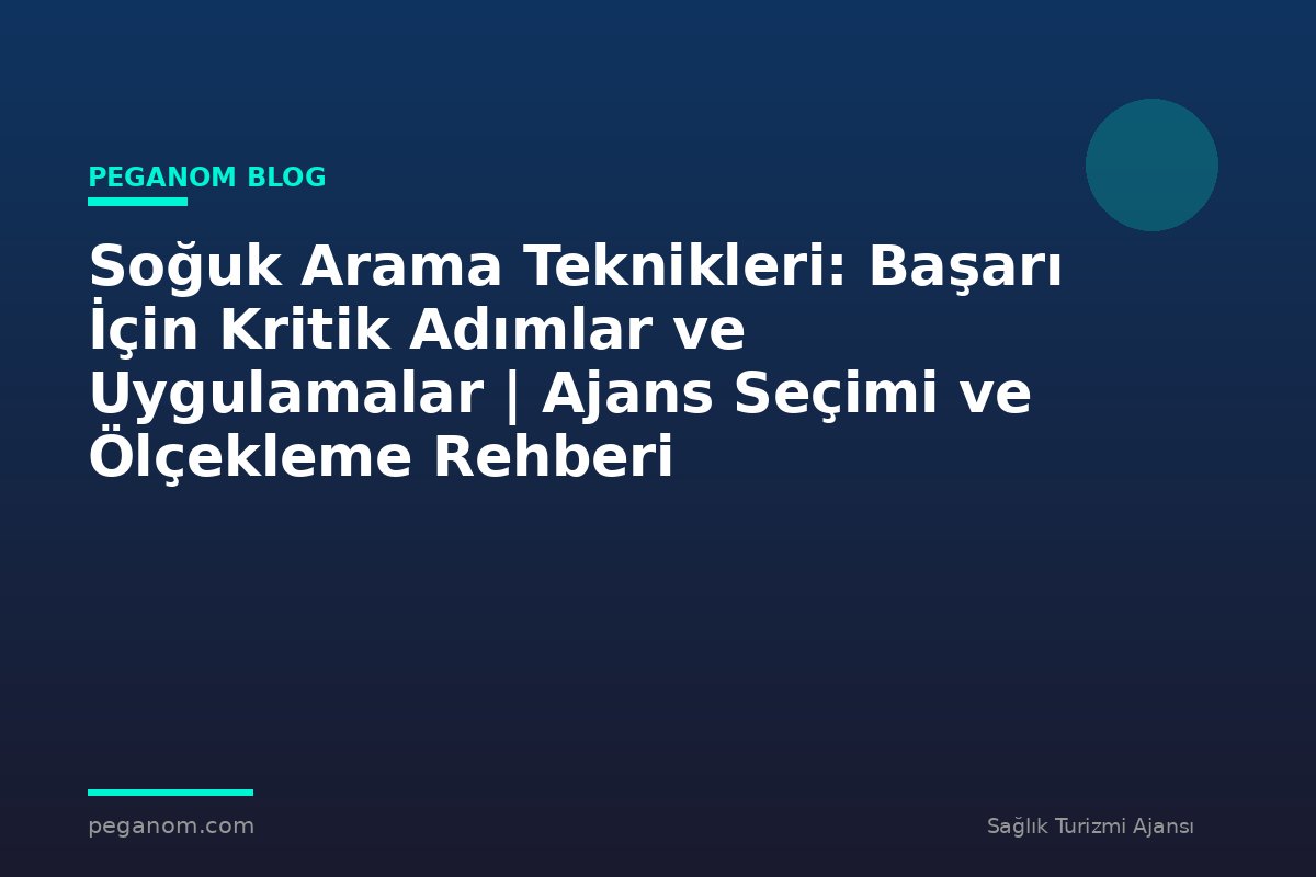 Soğuk Arama Teknikleri: Başarı İçin Kritik Adımlar ve Uygulamalar | Ajans Seçimi ve Ölçekleme Rehberi