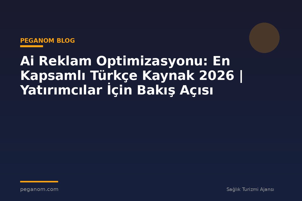 Ai Reklam Optimizasyonu: En Kapsamlı Türkçe Kaynak 2026 | Yatırımcılar İçin Bakış Açısı