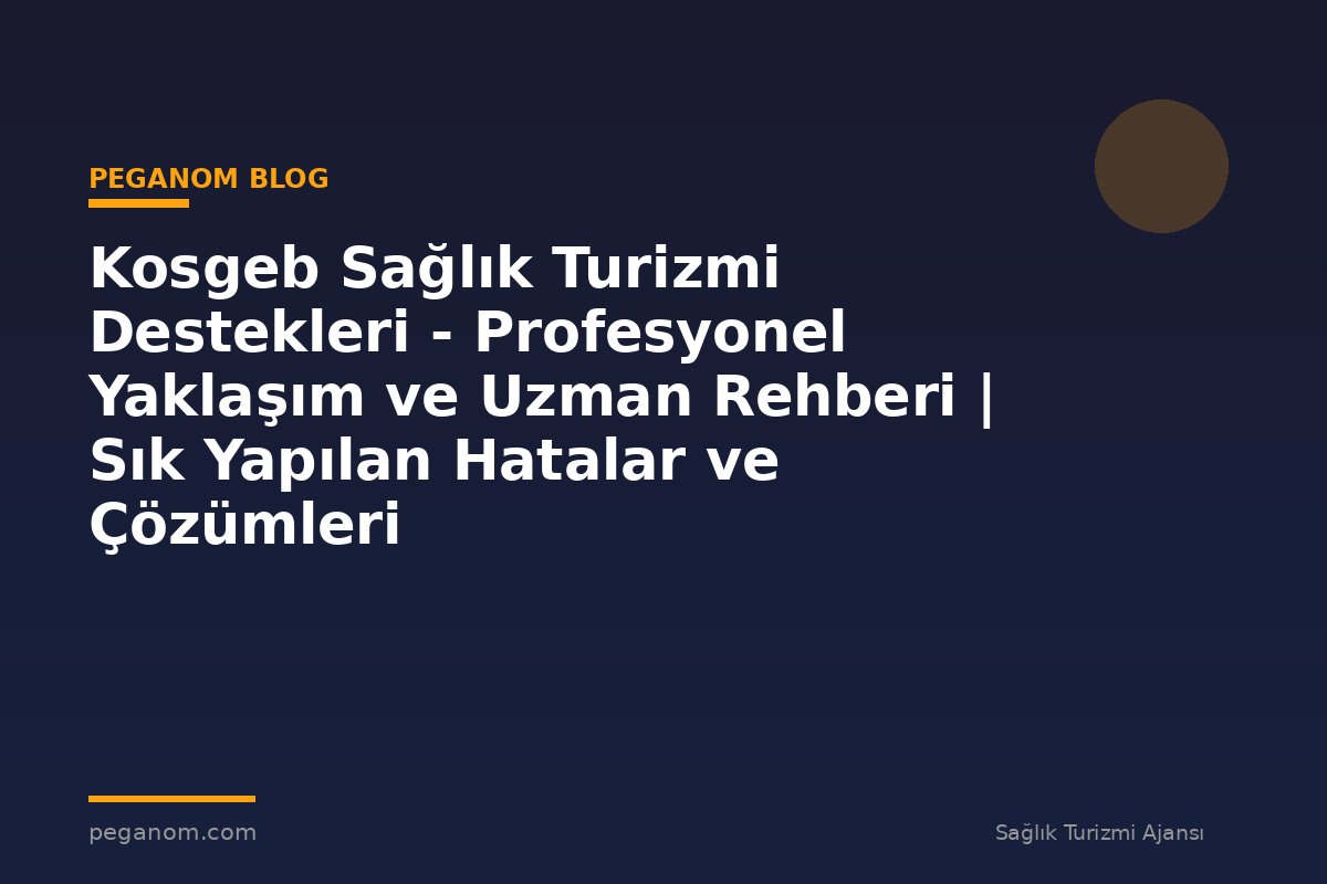 Kosgeb Sağlık Turizmi Destekleri - Profesyonel Yaklaşım ve Uzman Rehberi | Sık Yapılan Hatalar ve Çözümleri