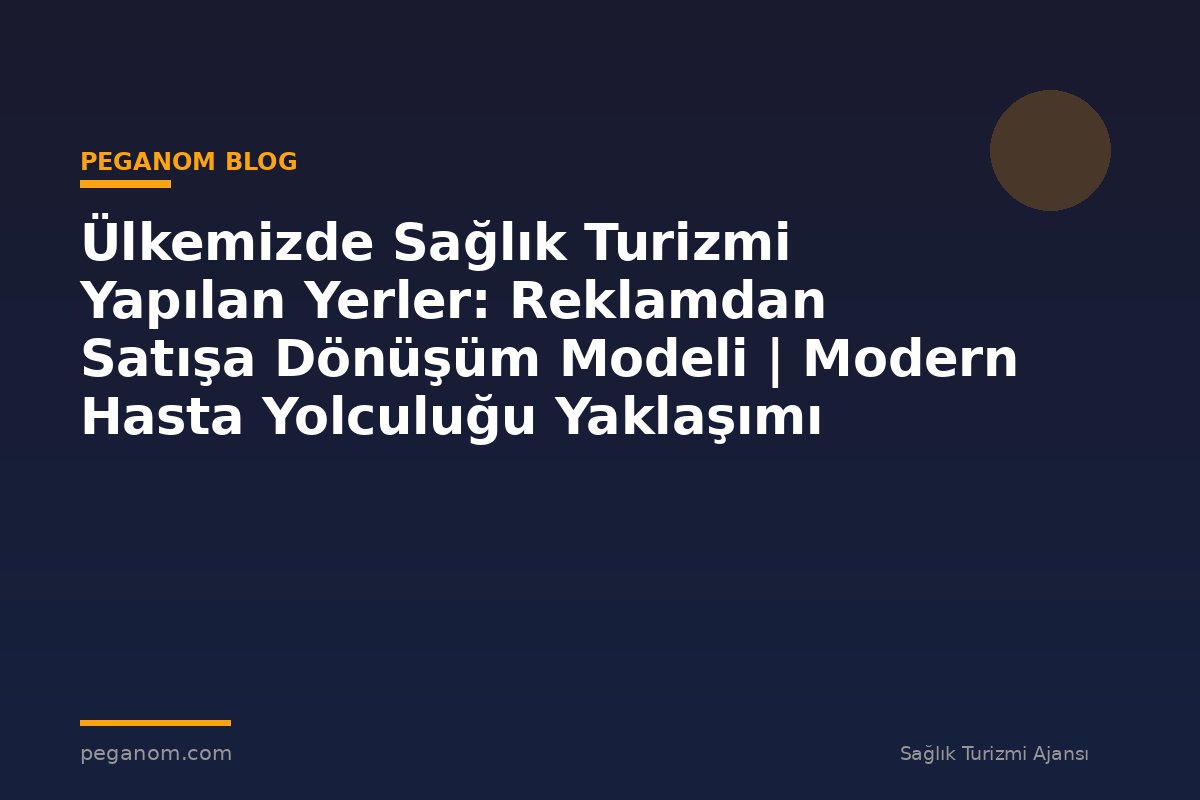 Ülkemizde Sağlık Turizmi Yapılan Yerler: Reklamdan Satışa Dönüşüm Modeli | Modern Hasta Yolculuğu Yaklaşımı