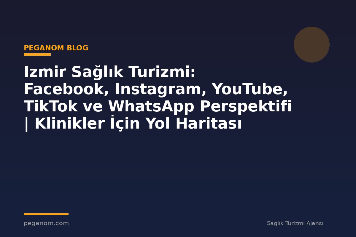 Izmir Sağlık Turizmi: Facebook, Instagram, YouTube, TikTok ve WhatsApp Perspektifi | Klinikler İçin Yol Haritası