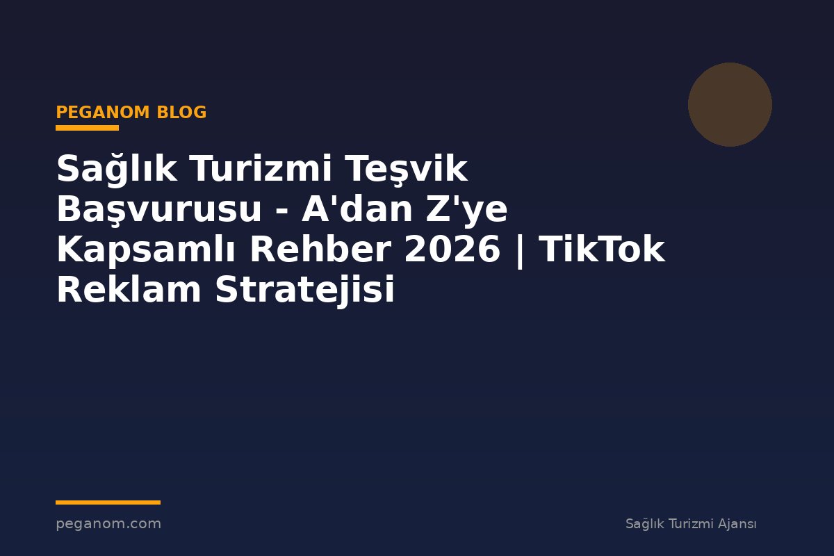 Sağlık Turizmi Teşvik Başvurusu - A'dan Z'ye Kapsamlı Rehber 2026 | TikTok Reklam Stratejisi