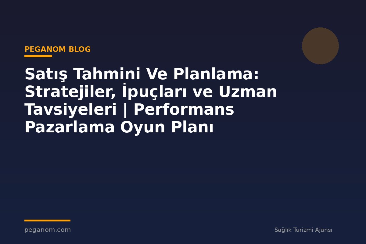 Satış Tahmini Ve Planlama: Stratejiler, İpuçları ve Uzman Tavsiyeleri | Performans Pazarlama Oyun Planı