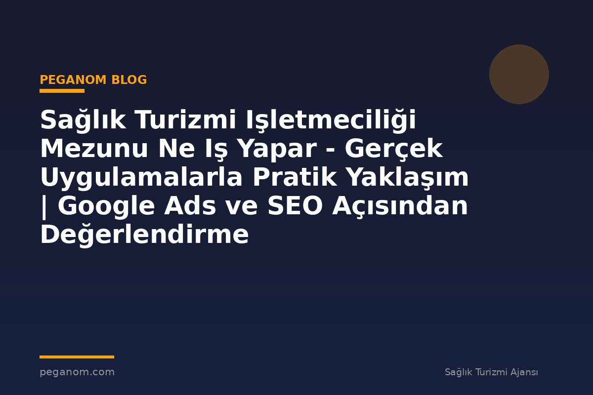 Sağlık Turizmi Işletmeciliği Mezunu Ne Iş Yapar - Gerçek Uygulamalarla Pratik Yaklaşım | Google Ads ve SEO Açısından Değerlendirme