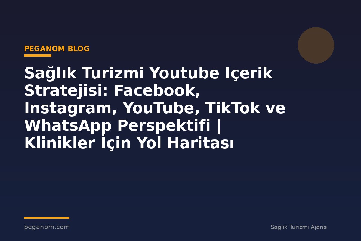 Sağlık Turizmi Youtube Içerik Stratejisi: Facebook, Instagram, YouTube, TikTok ve WhatsApp Perspektifi | Klinikler İçin Yol Haritası