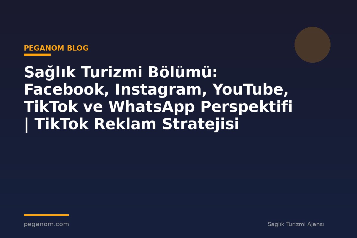 Sağlık Turizmi Bölümü: Facebook, Instagram, YouTube, TikTok ve WhatsApp Perspektifi | TikTok Reklam Stratejisi
