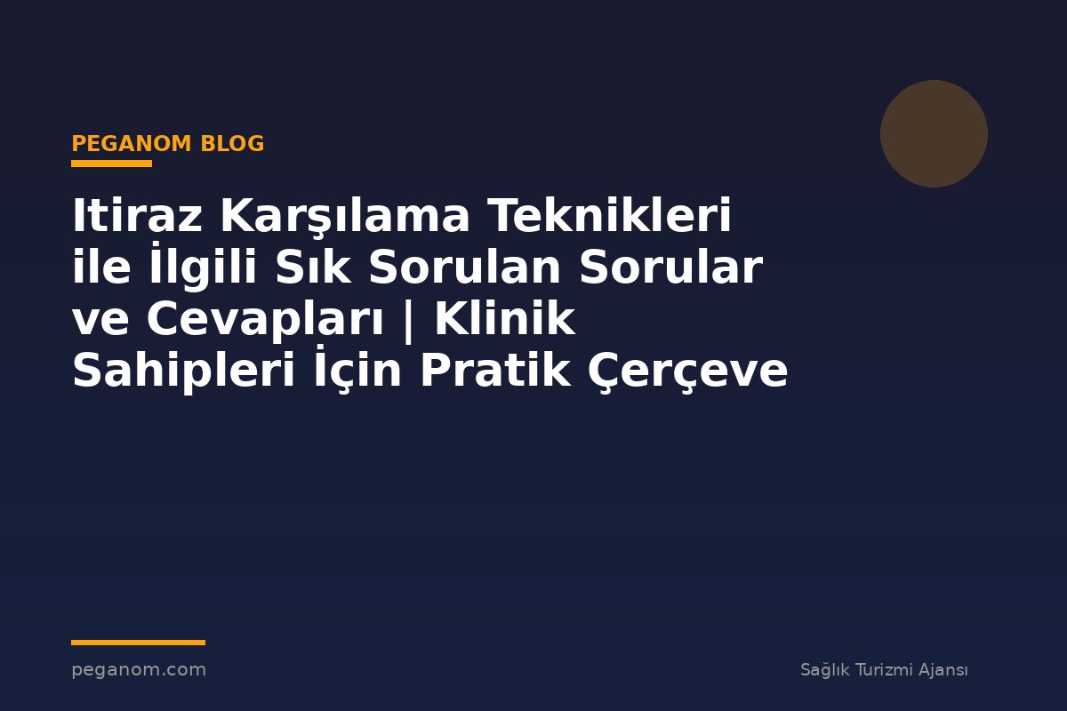 Itiraz Karşılama Teknikleri ile İlgili Sık Sorulan Sorular ve Cevapları | Klinik Sahipleri İçin Pratik Çerçeve