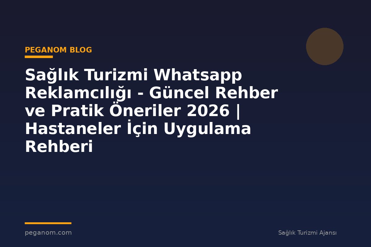 Sağlık Turizmi Whatsapp Reklamcılığı - Güncel Rehber ve Pratik Öneriler 2026 | Hastaneler İçin Uygulama Rehberi