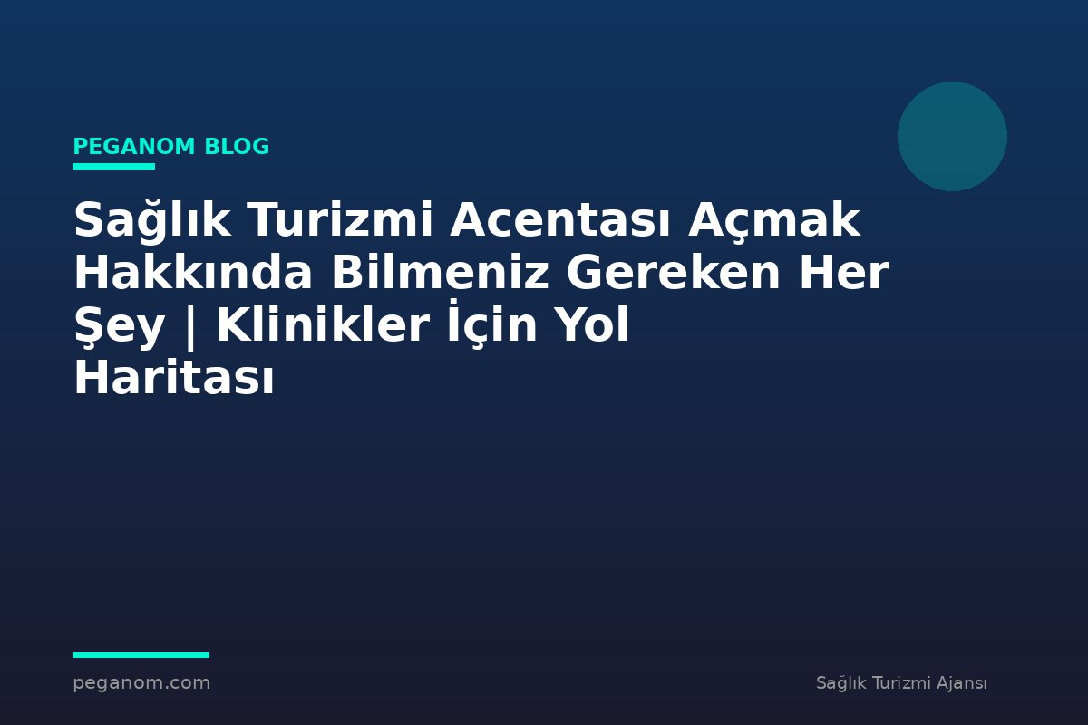 Sağlık Turizmi Acentası Açmak Hakkında Bilmeniz Gereken Her Şey | Klinikler İçin Yol Haritası