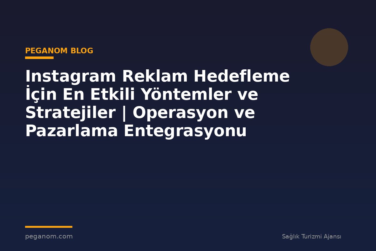 Instagram Reklam Hedefleme İçin En Etkili Yöntemler ve Stratejiler | Operasyon ve Pazarlama Entegrasyonu