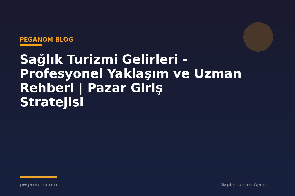 Sağlık Turizmi Gelirleri - Profesyonel Yaklaşım ve Uzman Rehberi | Pazar Giriş Stratejisi