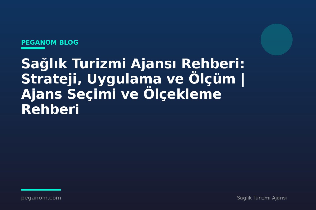 Sağlık Turizmi Ajansı Rehberi: Strateji, Uygulama ve Ölçüm | Ajans Seçimi ve Ölçekleme Rehberi
