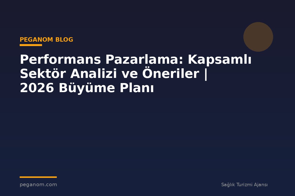 Performans Pazarlama: Kapsamlı Sektör Analizi ve Öneriler | 2026 Büyüme Planı