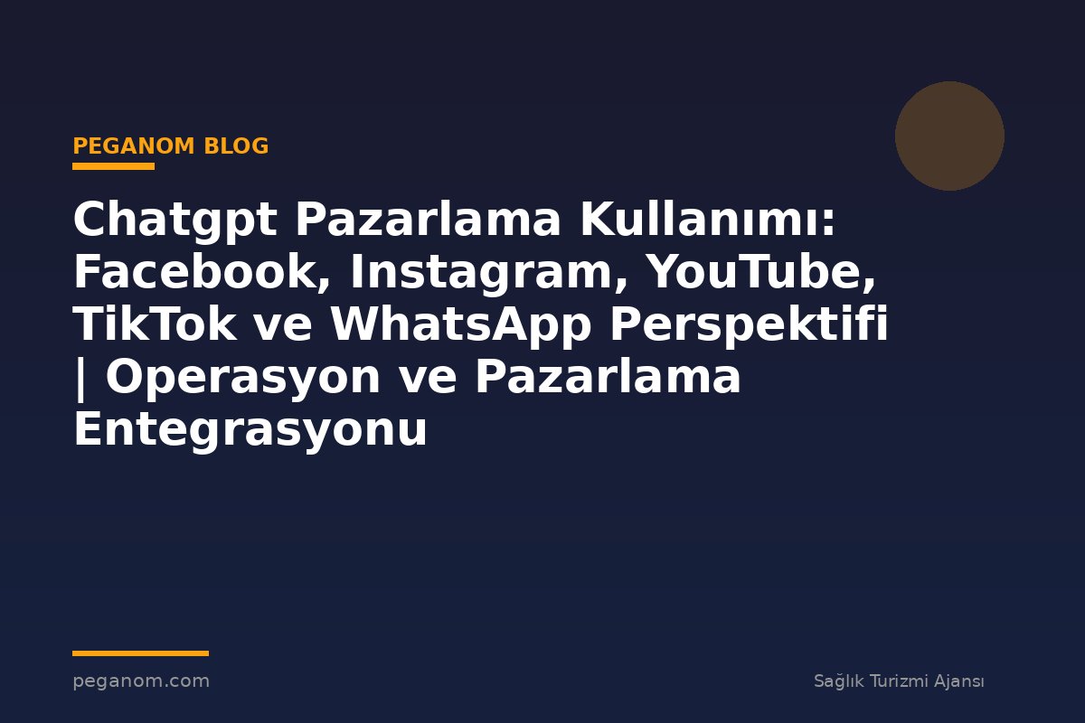 Chatgpt Pazarlama Kullanımı: Facebook, Instagram, YouTube, TikTok ve WhatsApp Perspektifi | Operasyon ve Pazarlama Entegrasyonu