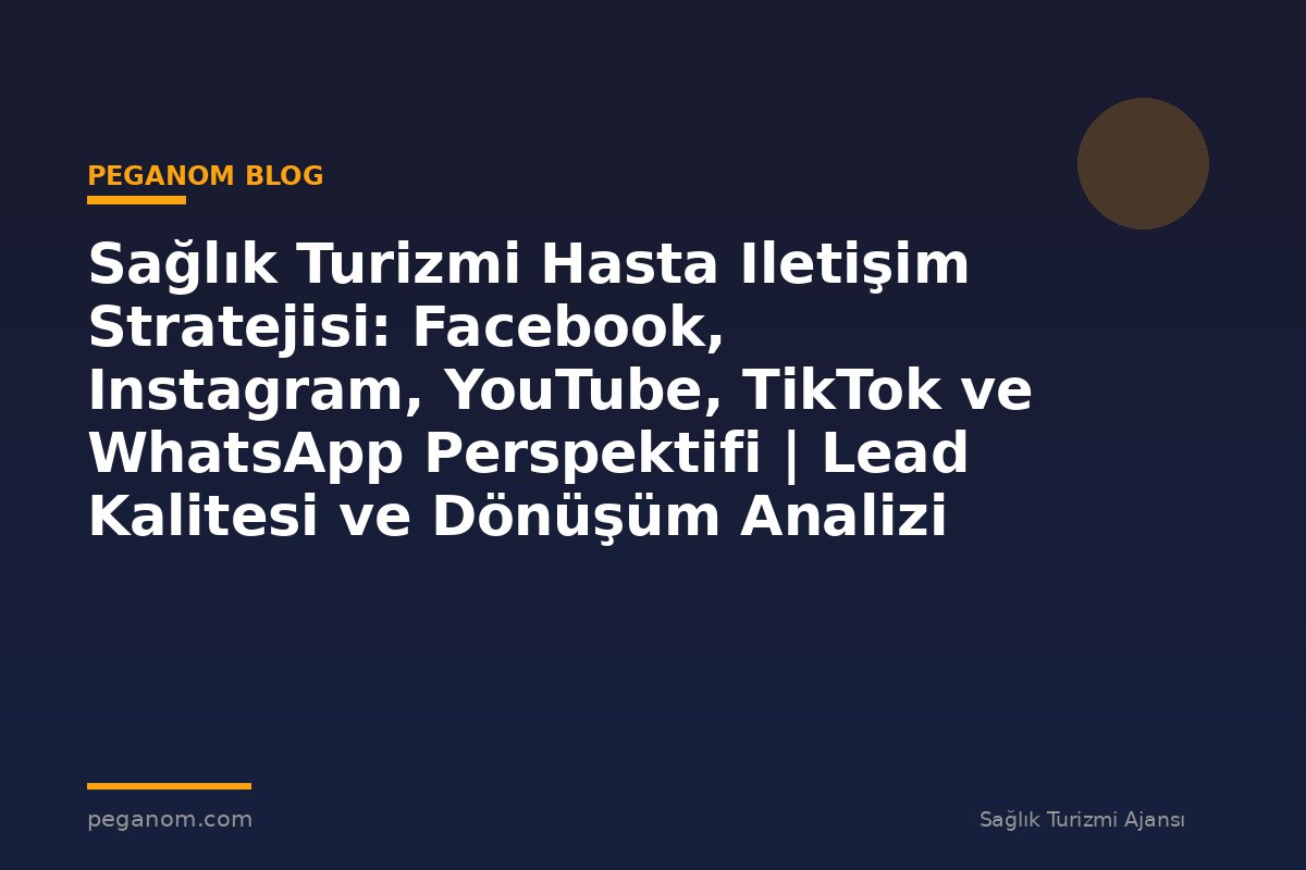 Sağlık Turizmi Hasta Iletişim Stratejisi: Facebook, Instagram, YouTube, TikTok ve WhatsApp Perspektifi | Lead Kalitesi ve Dönüşüm Analizi
