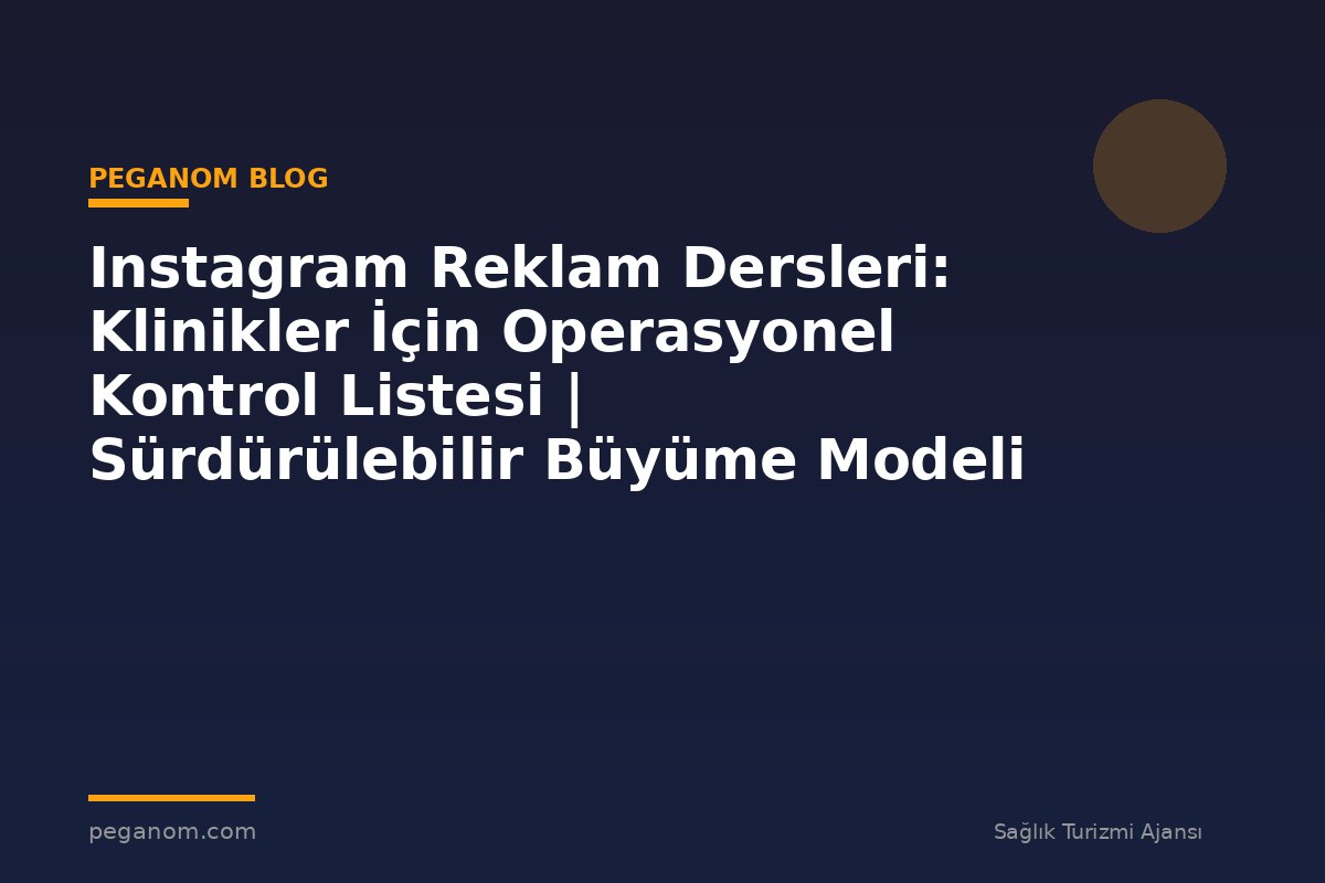Instagram Reklam Dersleri: Klinikler İçin Operasyonel Kontrol Listesi | Sürdürülebilir Büyüme Modeli