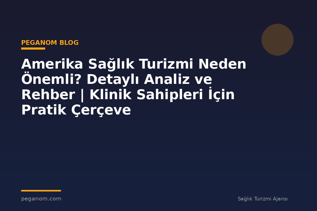 Amerika Sağlık Turizmi Neden Önemli? Detaylı Analiz ve Rehber | Klinik Sahipleri İçin Pratik Çerçeve
