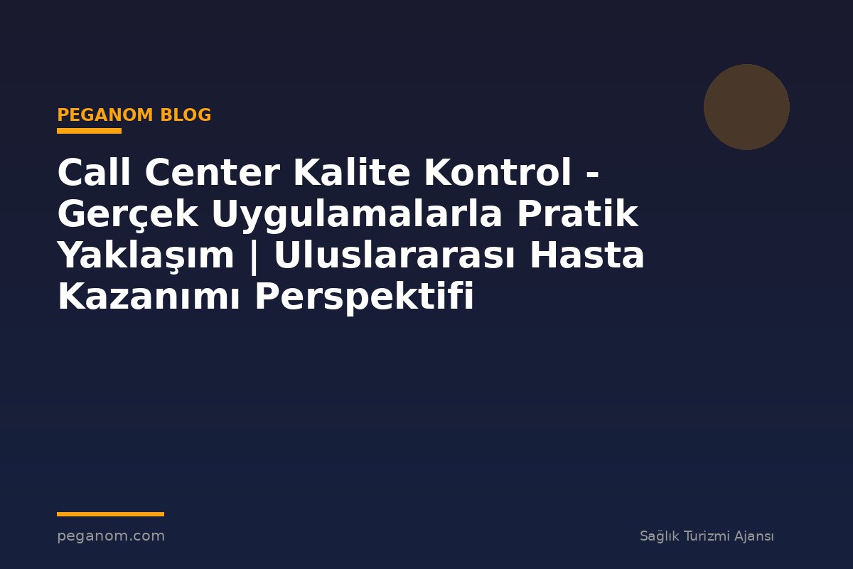 Call Center Kalite Kontrol - Gerçek Uygulamalarla Pratik Yaklaşım | Uluslararası Hasta Kazanımı Perspektifi