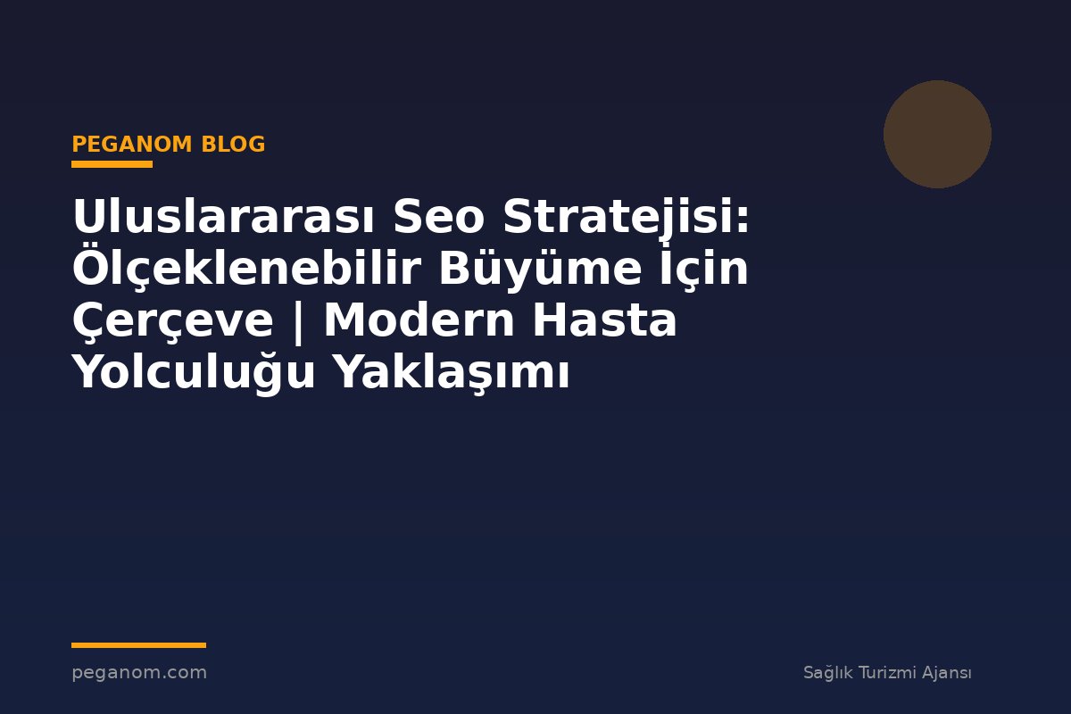 Uluslararası Seo Stratejisi: Ölçeklenebilir Büyüme İçin Çerçeve | Modern Hasta Yolculuğu Yaklaşımı